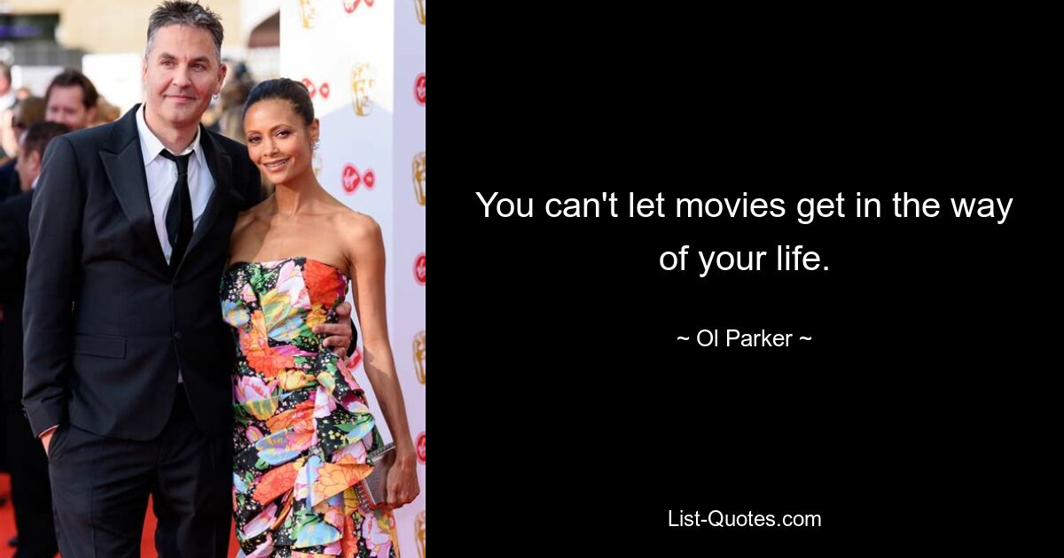 You can't let movies get in the way of your life. — © Ol Parker