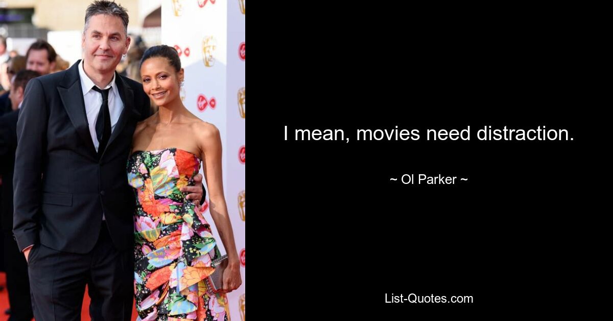 I mean, movies need distraction. — © Ol Parker