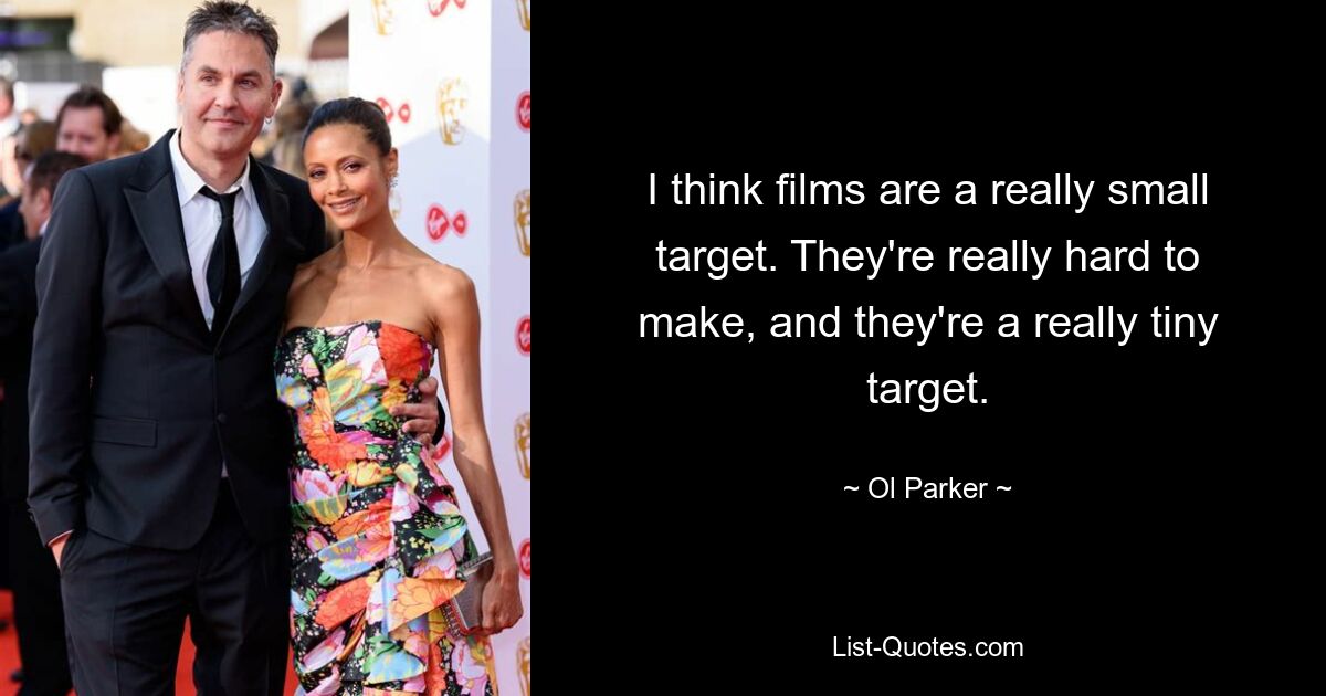 I think films are a really small target. They're really hard to make, and they're a really tiny target. — © Ol Parker