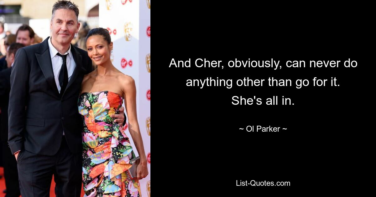 And Cher, obviously, can never do anything other than go for it. She's all in. — © Ol Parker