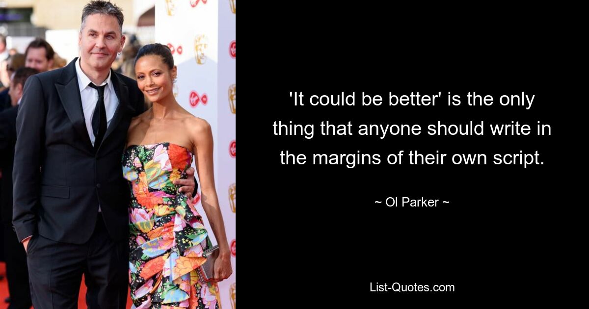 'It could be better' is the only thing that anyone should write in the margins of their own script. — © Ol Parker