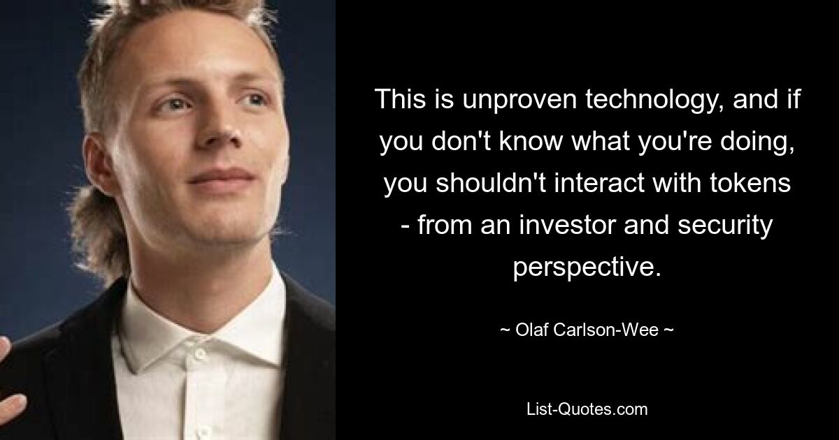 This is unproven technology, and if you don't know what you're doing, you shouldn't interact with tokens - from an investor and security perspective. — © Olaf Carlson-Wee