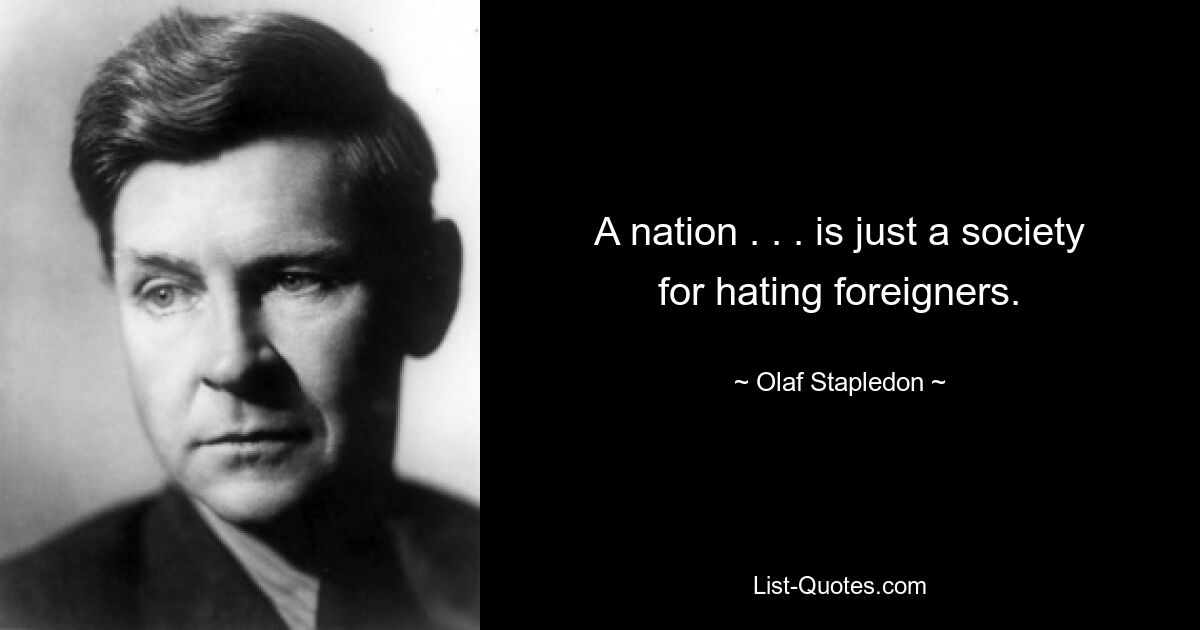 A nation . . . is just a society for hating foreigners. — © Olaf Stapledon