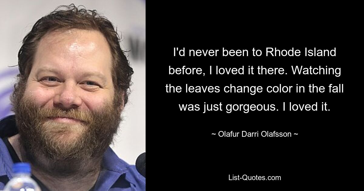 I'd never been to Rhode Island before, I loved it there. Watching the leaves change color in the fall was just gorgeous. I loved it. — © Olafur Darri Olafsson
