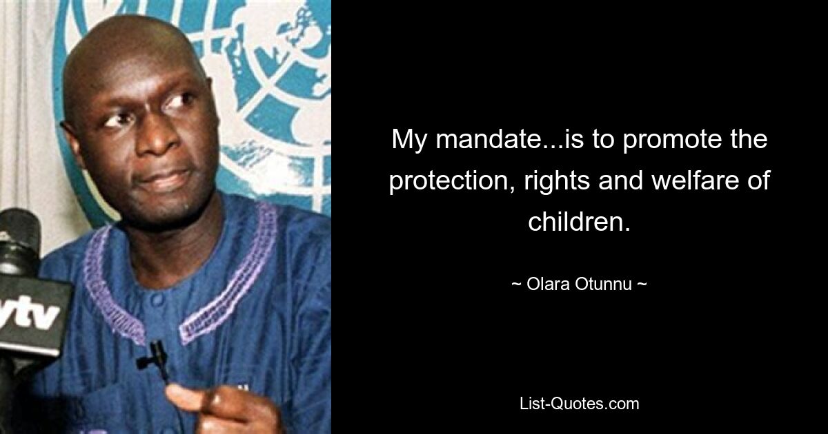 My mandate...is to promote the protection, rights and welfare of children. — © Olara Otunnu