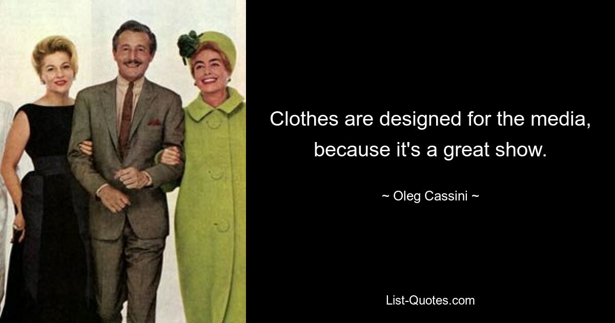 Clothes are designed for the media, because it's a great show. — © Oleg Cassini