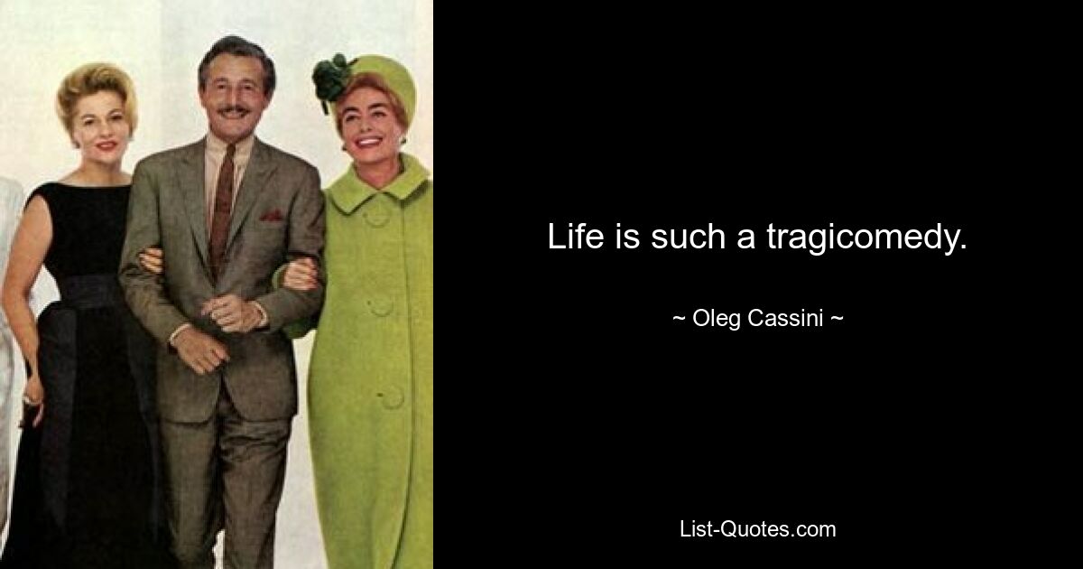 Life is such a tragicomedy. — © Oleg Cassini