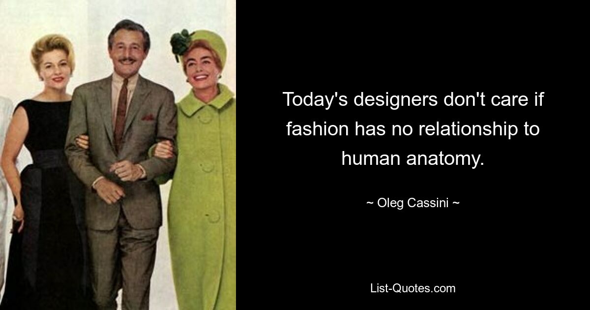 Today's designers don't care if fashion has no relationship to human anatomy. — © Oleg Cassini