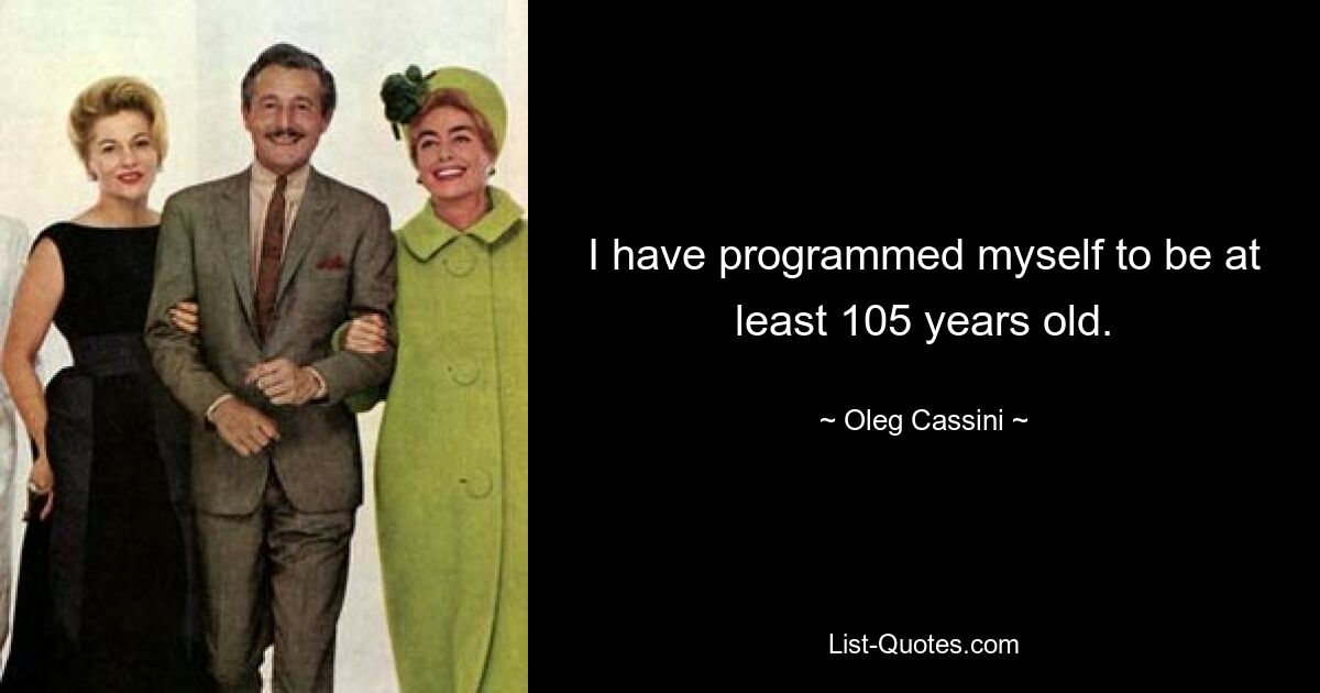 I have programmed myself to be at least 105 years old. — © Oleg Cassini