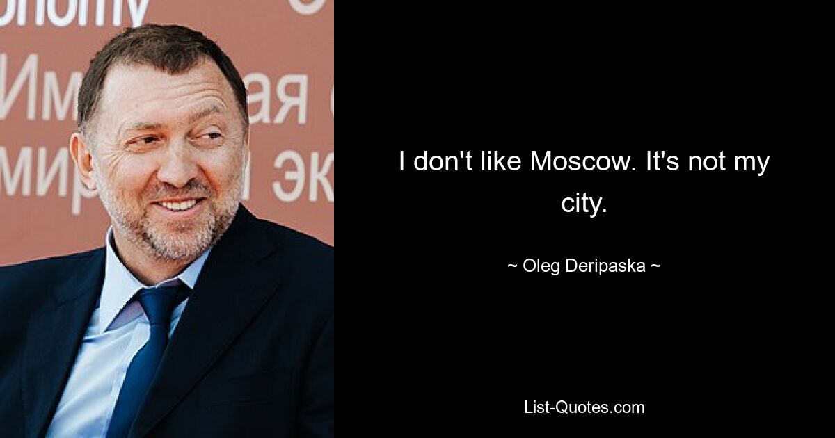 I don't like Moscow. It's not my city. — © Oleg Deripaska