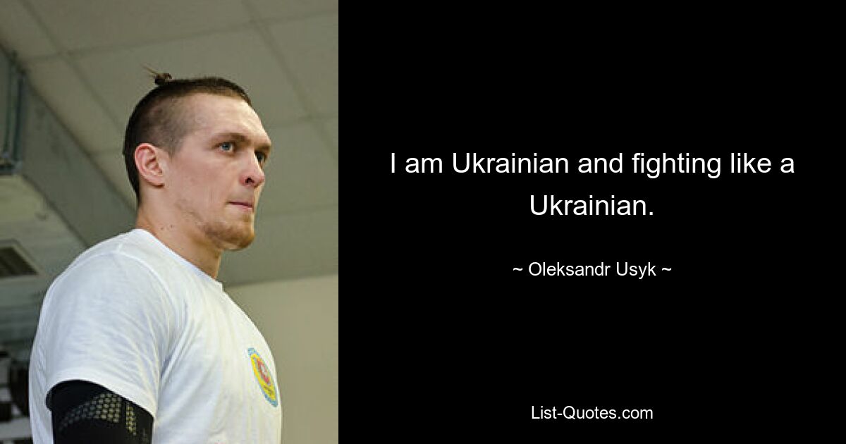 I am Ukrainian and fighting like a Ukrainian. — © Oleksandr Usyk