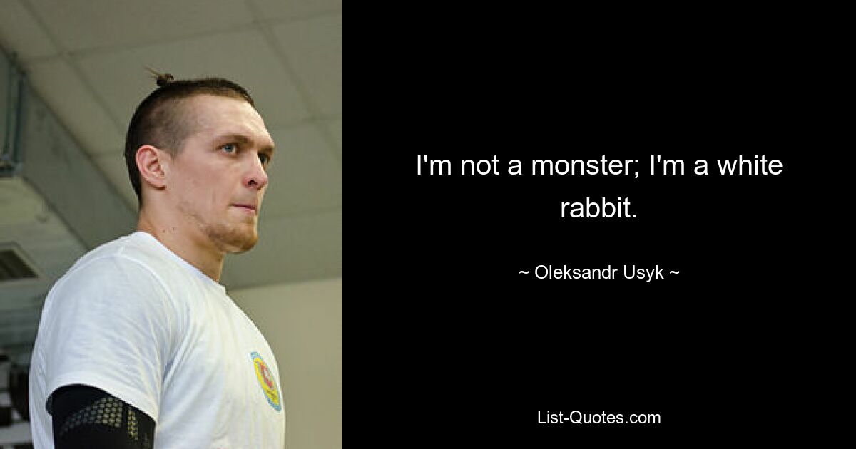 I'm not a monster; I'm a white rabbit. — © Oleksandr Usyk