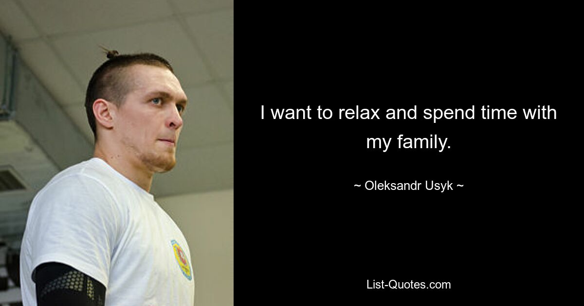 I want to relax and spend time with my family. — © Oleksandr Usyk