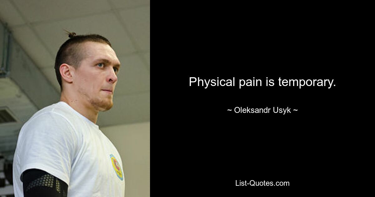 Physical pain is temporary. — © Oleksandr Usyk