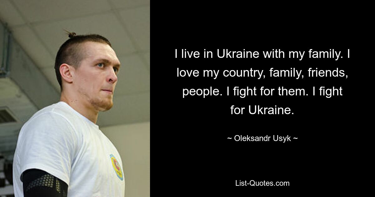 Я живу в Украине со своей семьей. Я люблю свою страну, семью, друзей, людей. Я борюсь за них. Я борюсь за Украину. — © Александр Усик