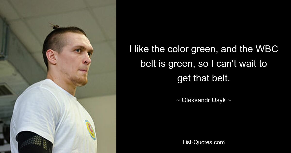 I like the color green, and the WBC belt is green, so I can't wait to get that belt. — © Oleksandr Usyk