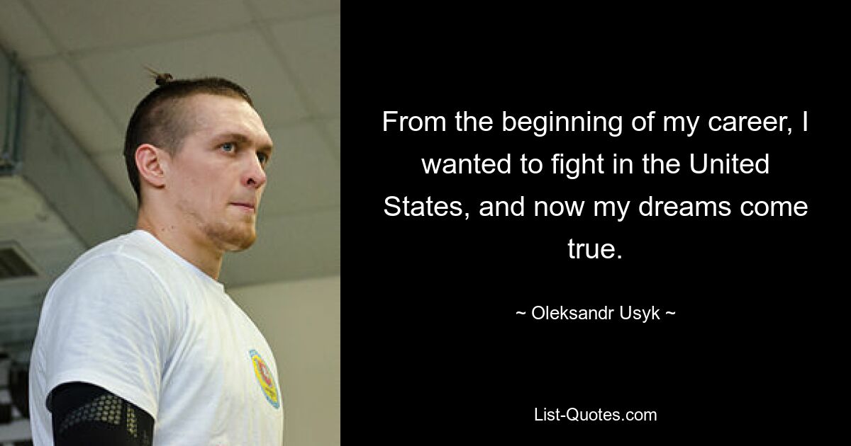 From the beginning of my career, I wanted to fight in the United States, and now my dreams come true. — © Oleksandr Usyk