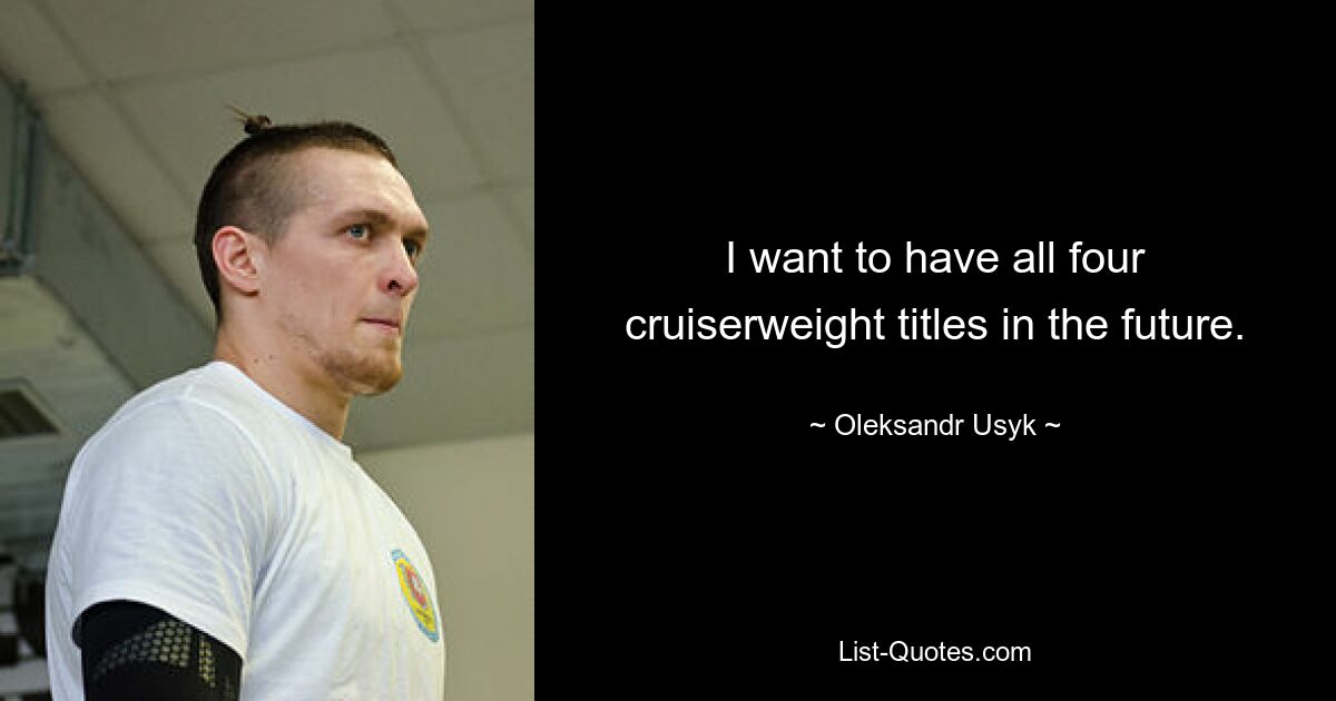 I want to have all four cruiserweight titles in the future. — © Oleksandr Usyk