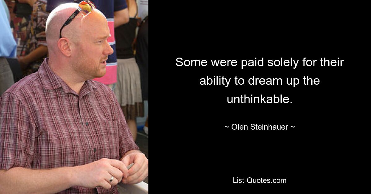 Some were paid solely for their ability to dream up the unthinkable. — © Olen Steinhauer