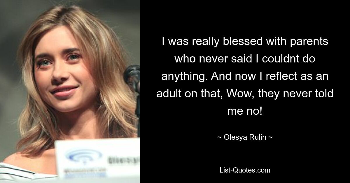 I was really blessed with parents who never said I couldnt do anything. And now I reflect as an adult on that, Wow, they never told me no! — © Olesya Rulin