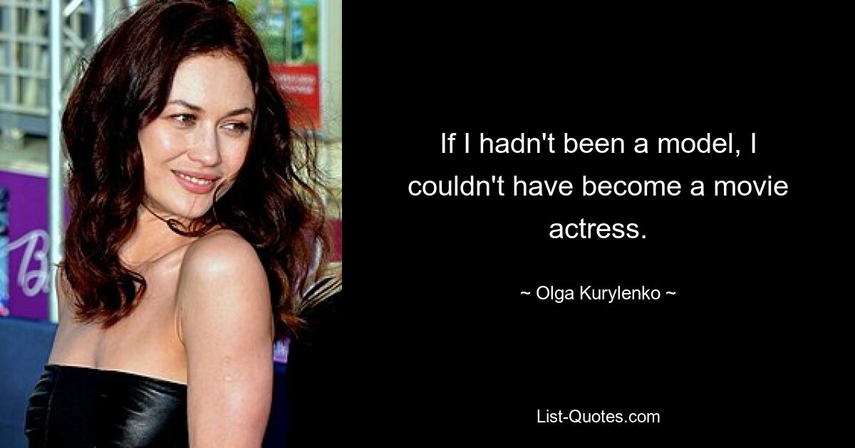 If I hadn't been a model, I couldn't have become a movie actress. — © Olga Kurylenko