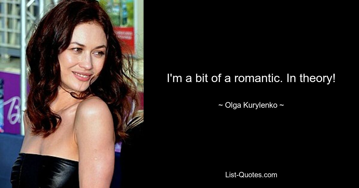 I'm a bit of a romantic. In theory! — © Olga Kurylenko