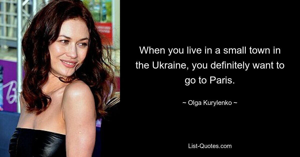 When you live in a small town in the Ukraine, you definitely want to go to Paris. — © Olga Kurylenko