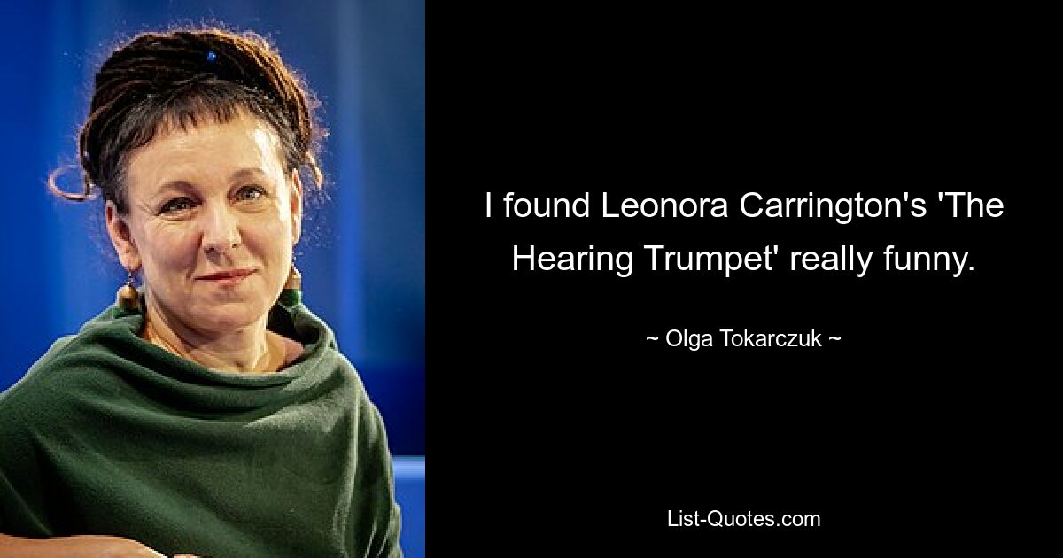 I found Leonora Carrington's 'The Hearing Trumpet' really funny. — © Olga Tokarczuk