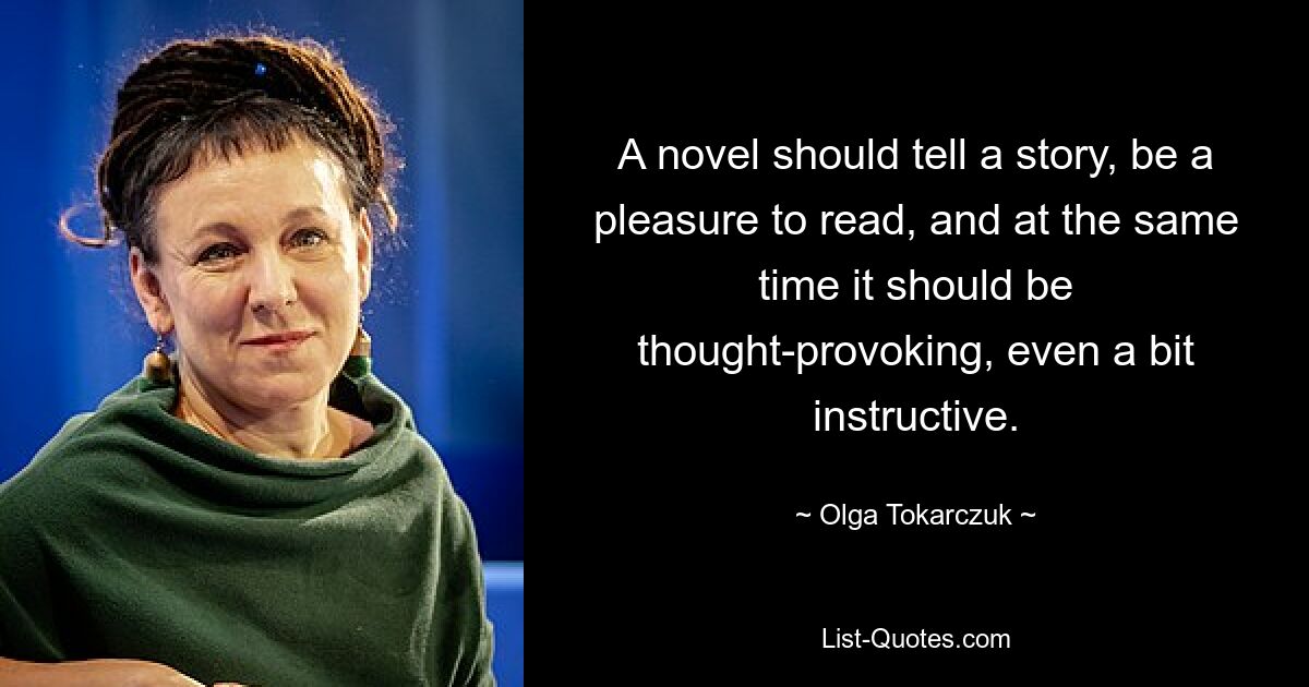 Роман должен рассказывать историю, его приятно читать, и в то же время он должен заставлять задуматься, даже немного поучительно. — © Ольга Токарчук