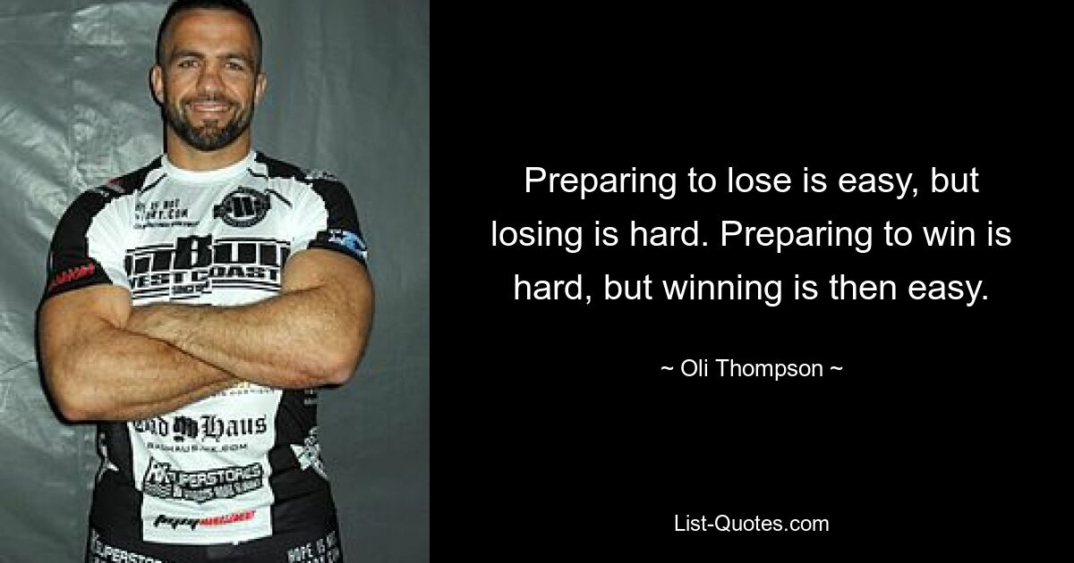 Preparing to lose is easy, but losing is hard. Preparing to win is hard, but winning is then easy. — © Oli Thompson