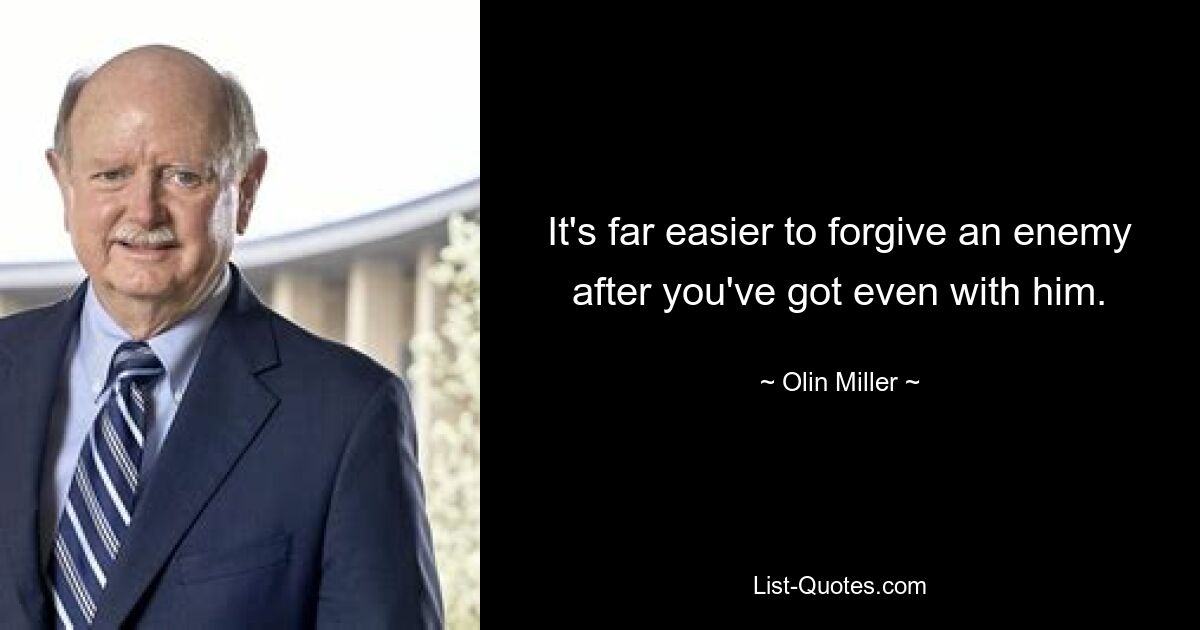 It's far easier to forgive an enemy after you've got even with him. — © Olin Miller