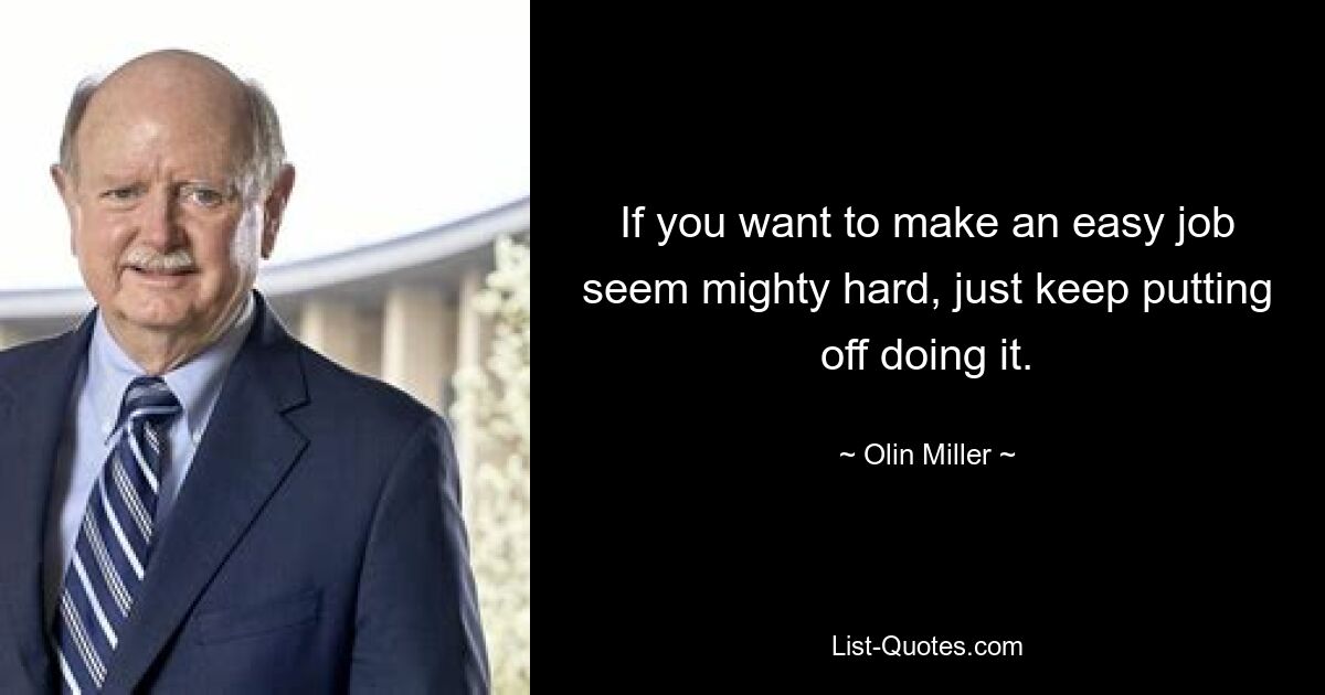 If you want to make an easy job seem mighty hard, just keep putting off doing it. — © Olin Miller