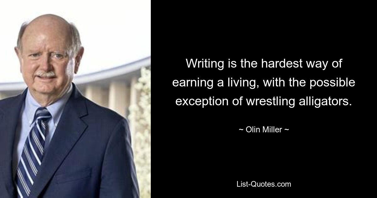 Writing is the hardest way of earning a living, with the possible exception of wrestling alligators. — © Olin Miller