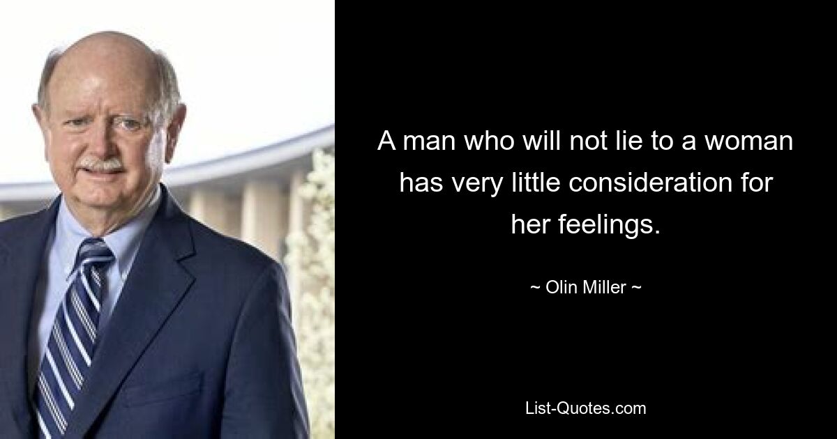 A man who will not lie to a woman has very little consideration for her feelings. — © Olin Miller