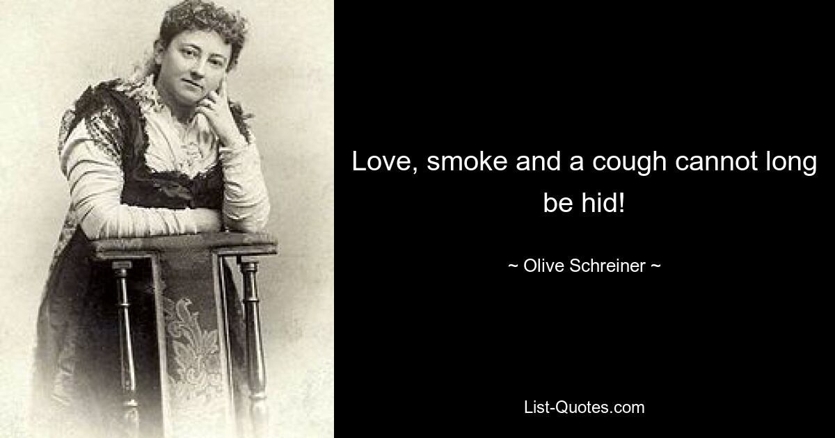 Love, smoke and a cough cannot long be hid! — © Olive Schreiner