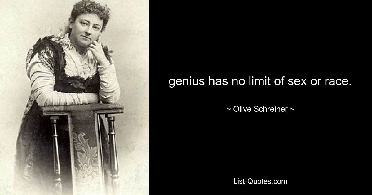 genius has no limit of sex or race. — © Olive Schreiner