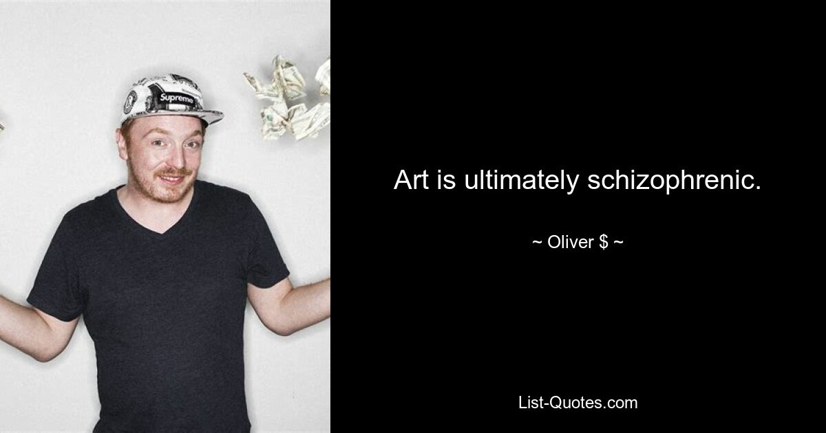 Art is ultimately schizophrenic. — © Oliver $