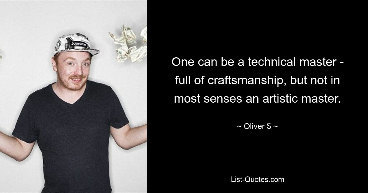 One can be a technical master - full of craftsmanship, but not in most senses an artistic master. — © Oliver $