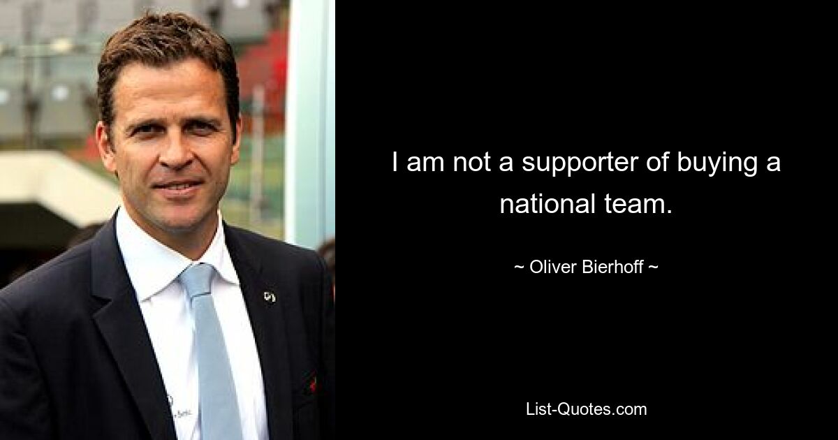 I am not a supporter of buying a national team. — © Oliver Bierhoff