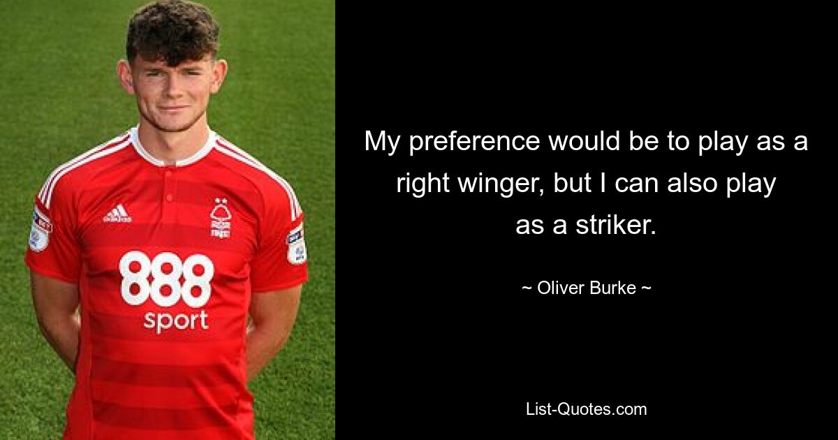 My preference would be to play as a right winger, but I can also play as a striker. — © Oliver Burke