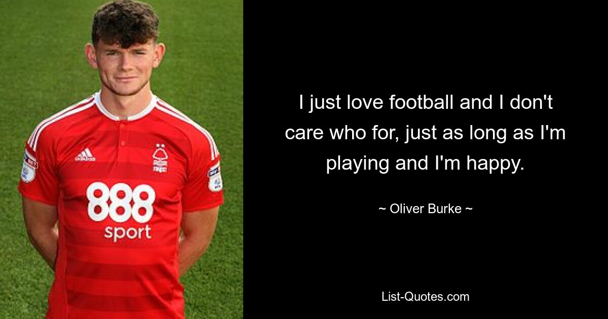 I just love football and I don't care who for, just as long as I'm playing and I'm happy. — © Oliver Burke