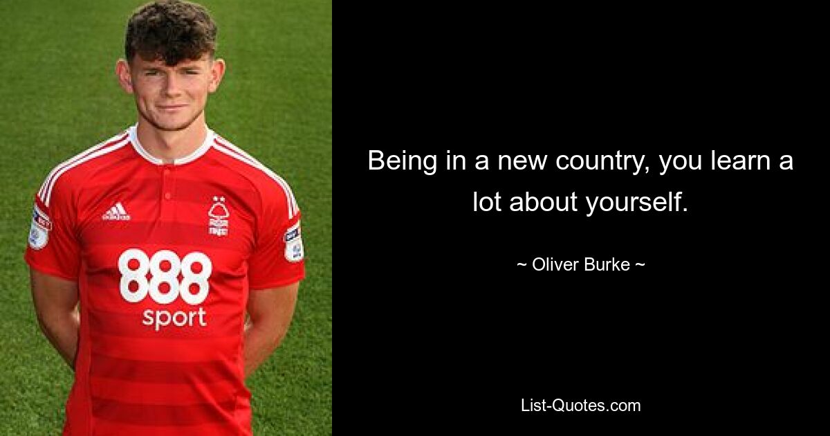 Being in a new country, you learn a lot about yourself. — © Oliver Burke