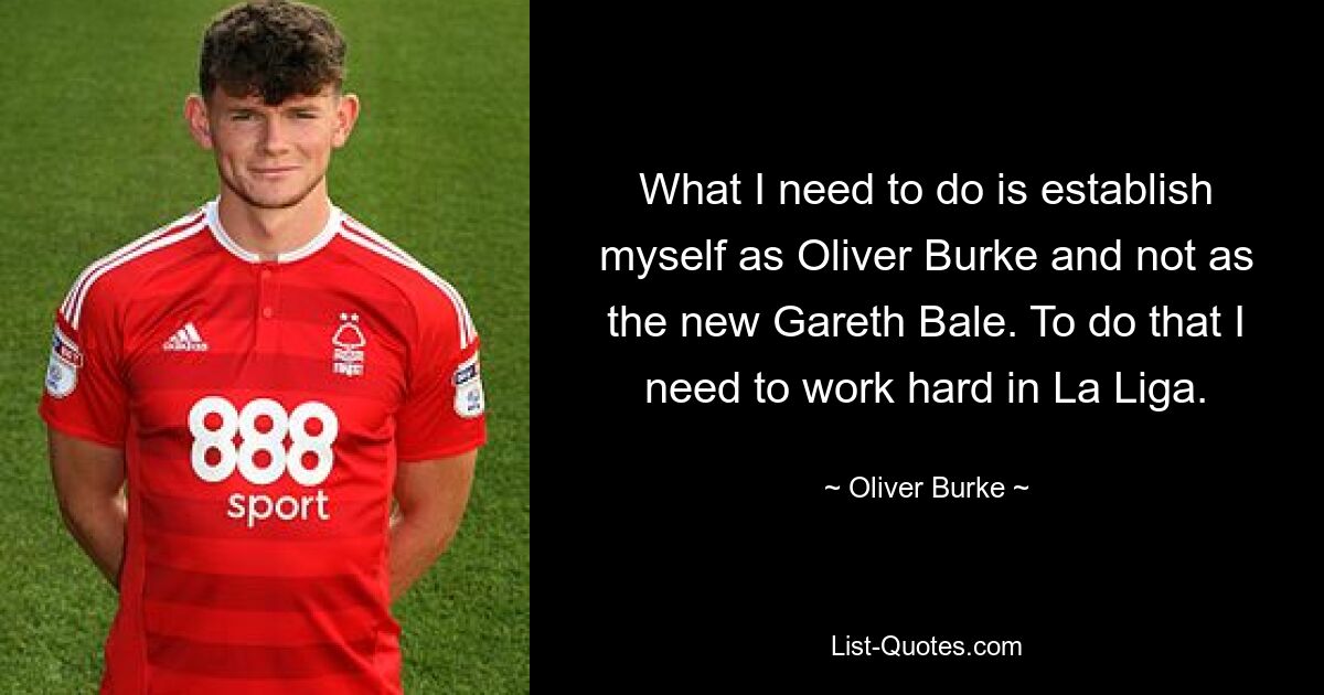 What I need to do is establish myself as Oliver Burke and not as the new Gareth Bale. To do that I need to work hard in La Liga. — © Oliver Burke