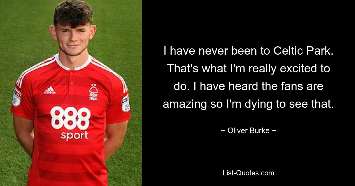 I have never been to Celtic Park. That's what I'm really excited to do. I have heard the fans are amazing so I'm dying to see that. — © Oliver Burke