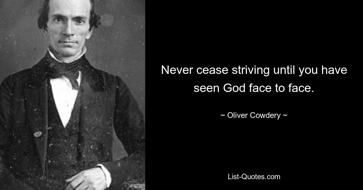 Never cease striving until you have seen God face to face. — © Oliver Cowdery