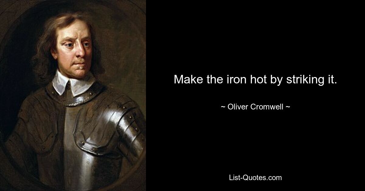 Make the iron hot by striking it. — © Oliver Cromwell