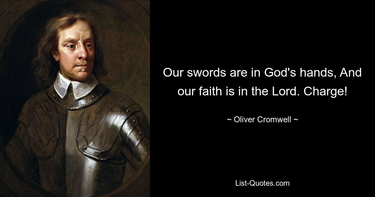 Our swords are in God's hands, And our faith is in the Lord. Charge! — © Oliver Cromwell