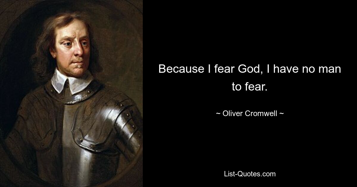 Because I fear God, I have no man to fear. — © Oliver Cromwell