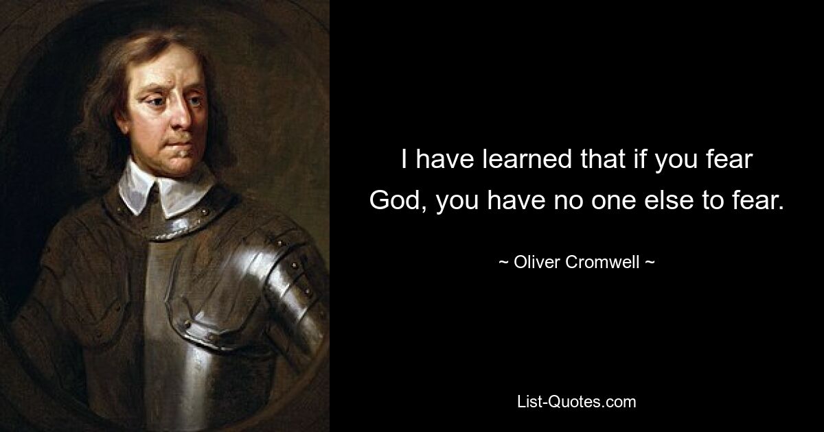 I have learned that if you fear God, you have no one else to fear. — © Oliver Cromwell