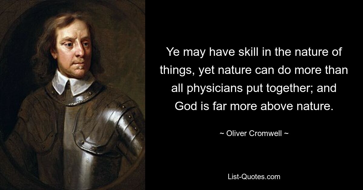 Ye may have skill in the nature of things, yet nature can do more than all physicians put together; and God is far more above nature. — © Oliver Cromwell